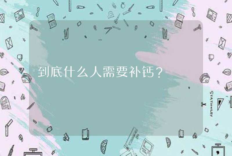 到底什么人需要补钙？,第1张