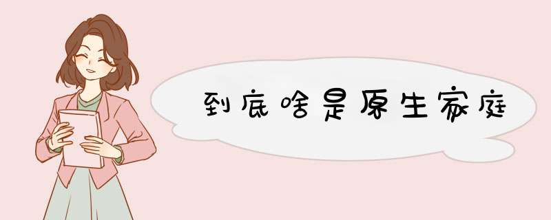 到底啥是原生家庭,第1张