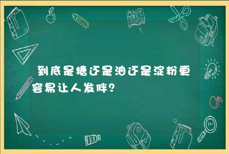 到底是糖还是油还是淀粉更容易让人发胖？,第1张