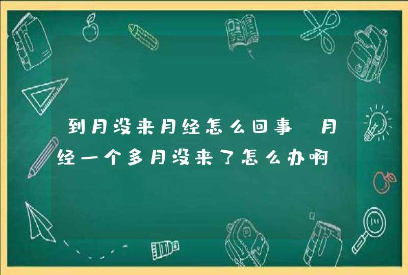 到月没来月经怎么回事,月经一个多月没来了怎么办啊,第1张