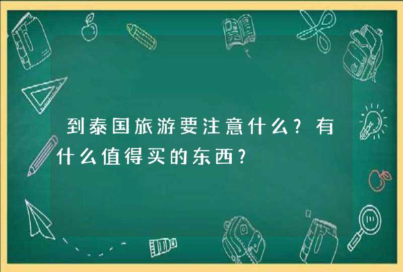 到泰国旅游要注意什么？有什么值得买的东西？,第1张