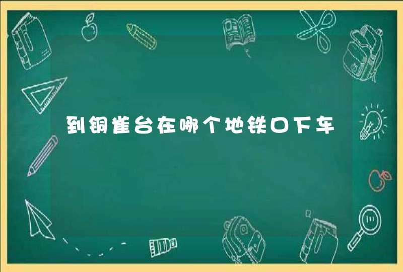 到铜雀台在哪个地铁口下车,第1张