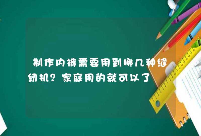 制作内裤需要用到哪几种缝纫机？家庭用的就可以了,第1张