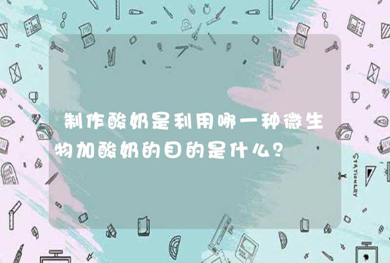 制作酸奶是利用哪一种微生物加酸奶的目的是什么？,第1张