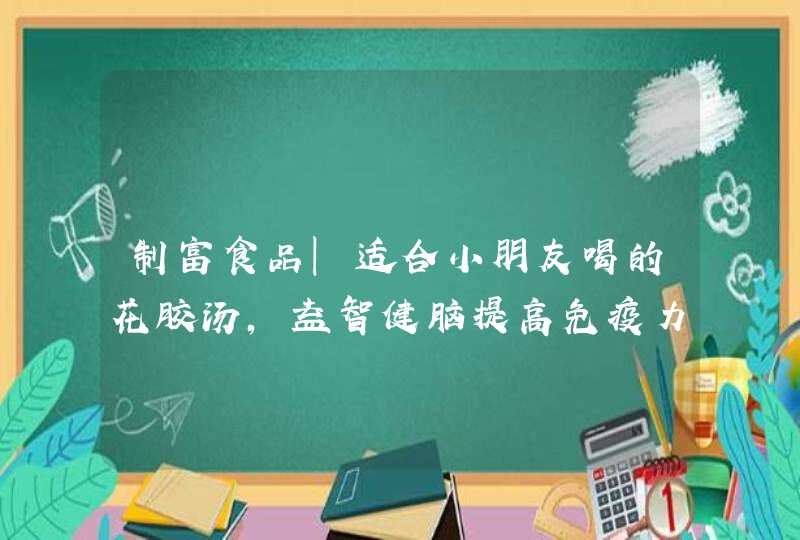 制富食品｜适合小朋友喝的花胶汤，益智健脑提高免疫力,第1张