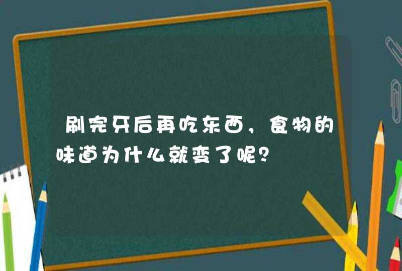 刷完牙后再吃东西，食物的味道为什么就变了呢？,第1张