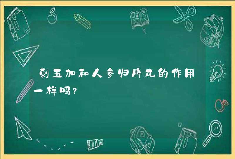 刺五加和人参归脾丸的作用一样吗?,第1张