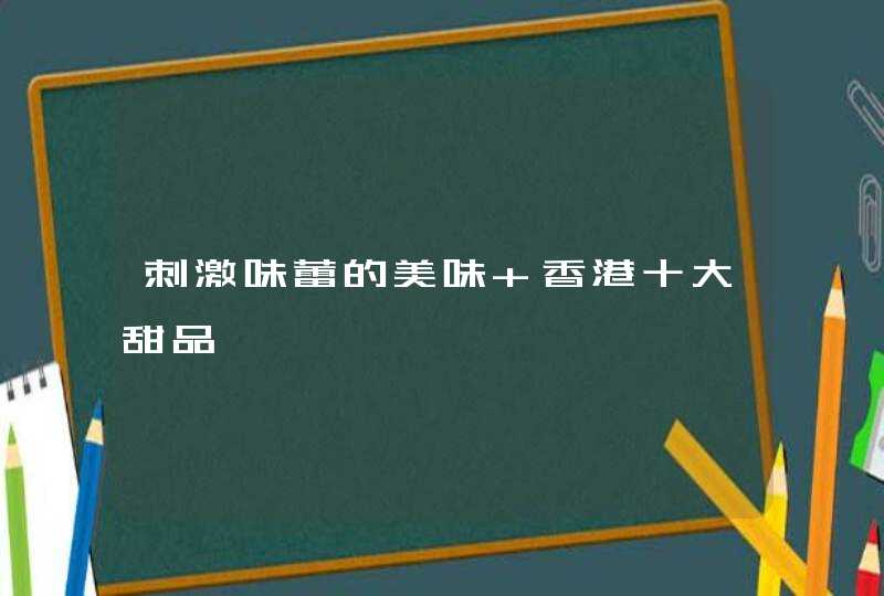 刺激味蕾的美味 香港十大甜品,第1张