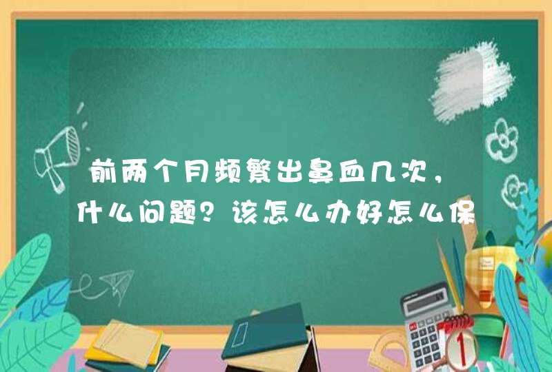 前两个月频繁出鼻血几次，什么问题？该怎么办好怎么保护鼻子？出多了会不会对身体有影响？,第1张