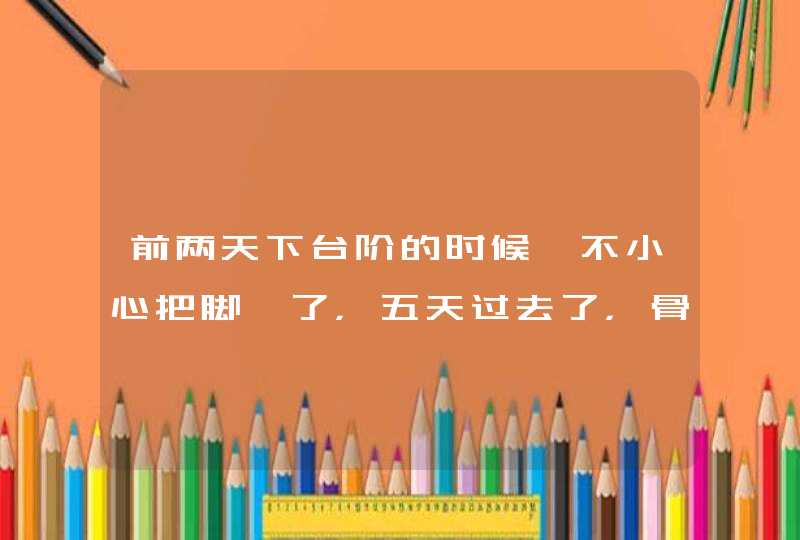 前两天下台阶的时候一不小心把脚崴了，五天过去了，骨头还是有些疼……经常崴脚，被崴的地方会得骨质增生,第1张