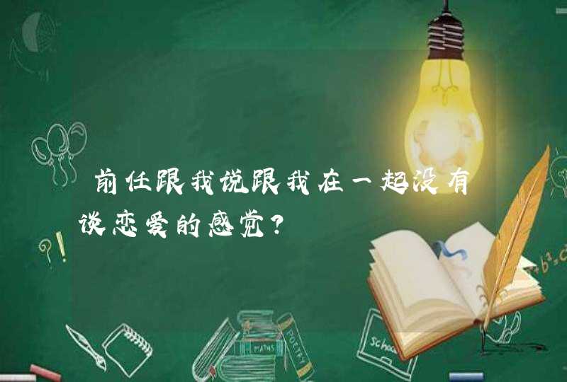 前任跟我说跟我在一起没有谈恋爱的感觉？,第1张