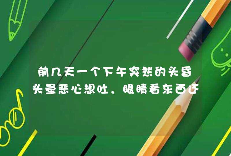 前几天一个下午突然的头昏头晕恶心想吐，眼睛看东西还模糊，脑子不清醒，走路都走不稳，脸也变得突然苍白,第1张