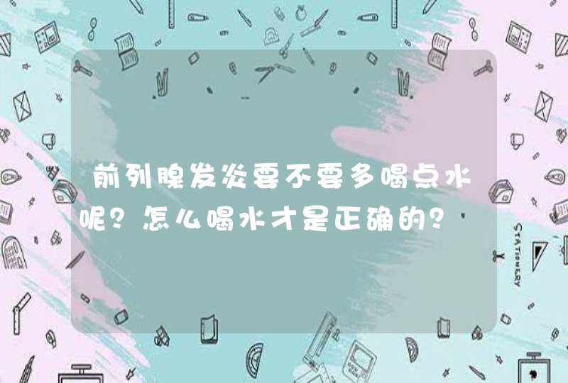 前列腺发炎要不要多喝点水呢？怎么喝水才是正确的？,第1张