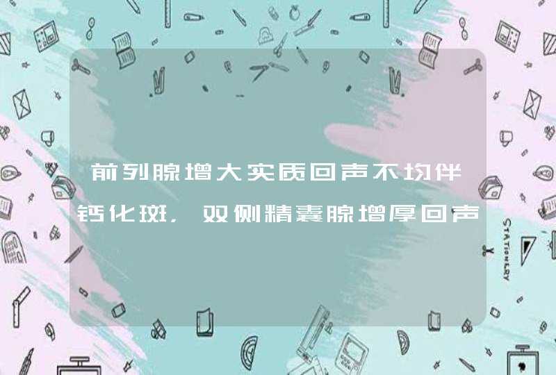 前列腺增大实质回声不均伴钙化斑，双侧精囊腺增厚回声减低，左侧附睾头小囊肿，左侧睾丸鞘膜积液,第1张