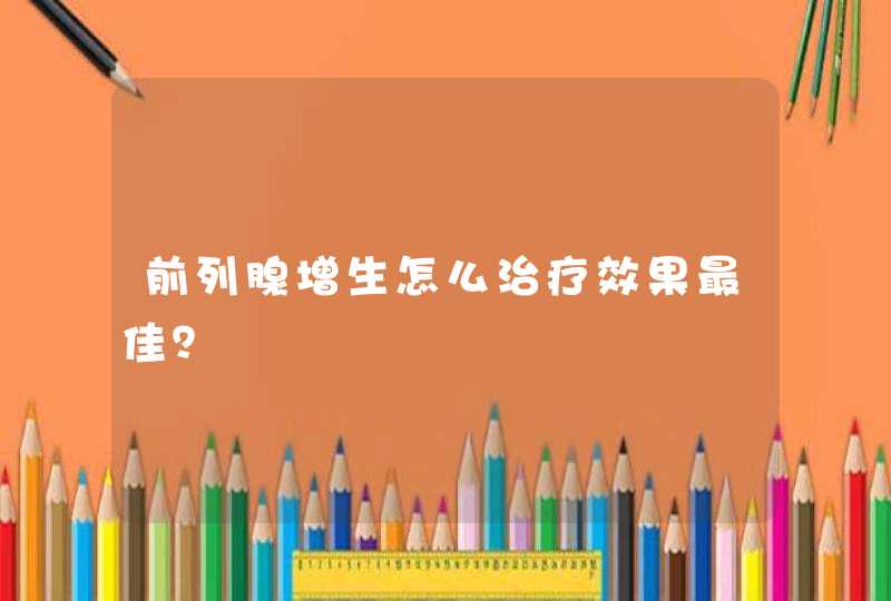 前列腺增生怎么治疗效果最佳？,第1张