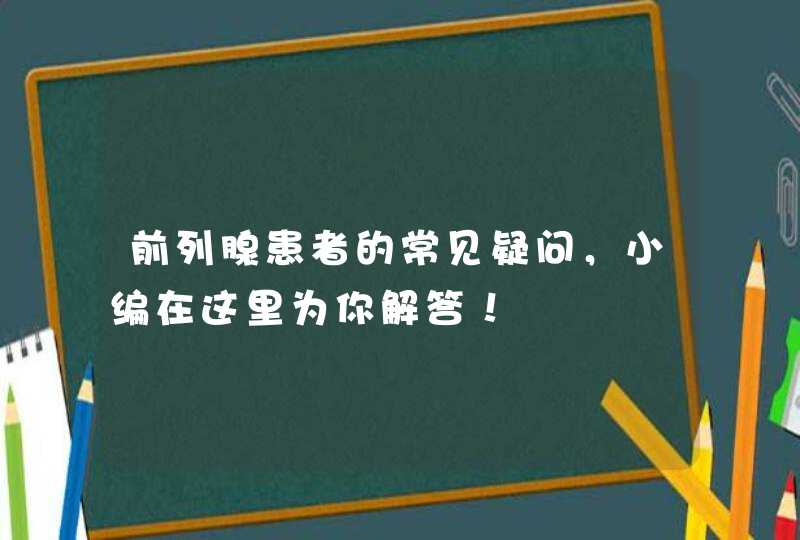 前列腺患者的常见疑问，小编在这里为你解答！,第1张