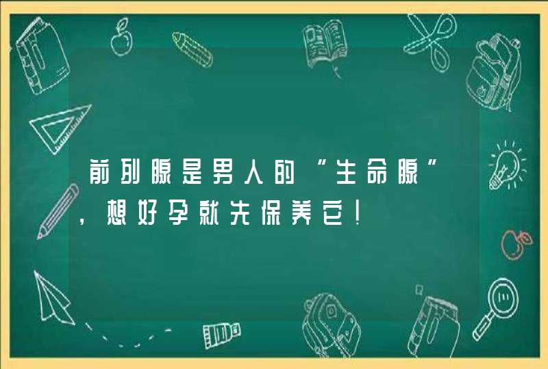 前列腺是男人的“生命腺”，想好孕就先保养它！,第1张