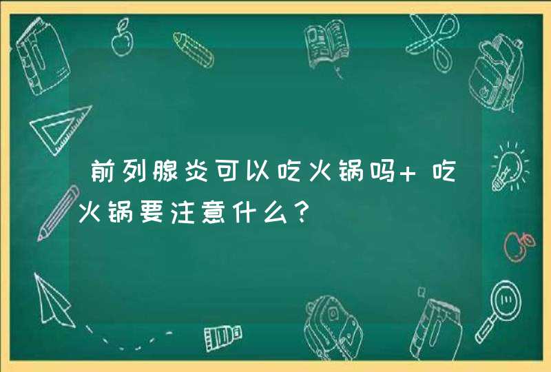 前列腺炎可以吃火锅吗 吃火锅要注意什么？,第1张