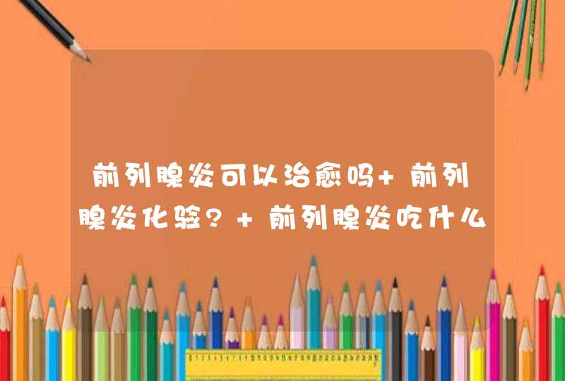 前列腺炎可以治愈吗 前列腺炎化验? 前列腺炎吃什么药最好？,第1张