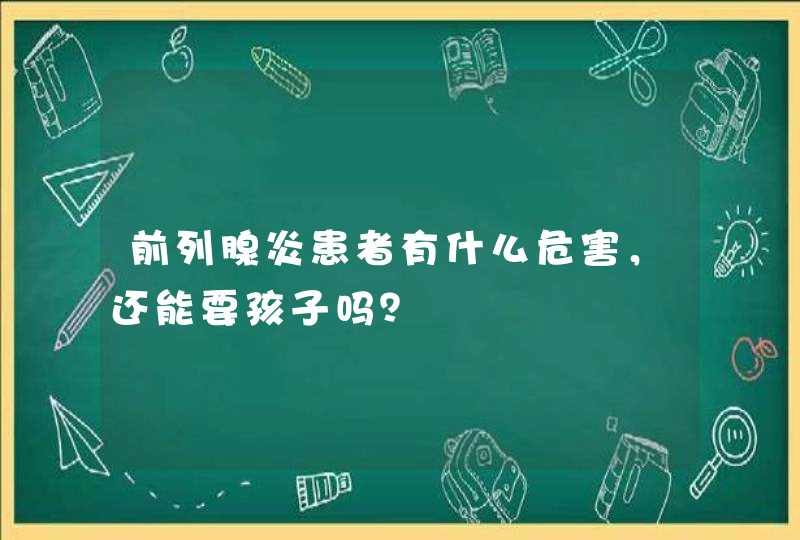 前列腺炎患者有什么危害，还能要孩子吗？,第1张