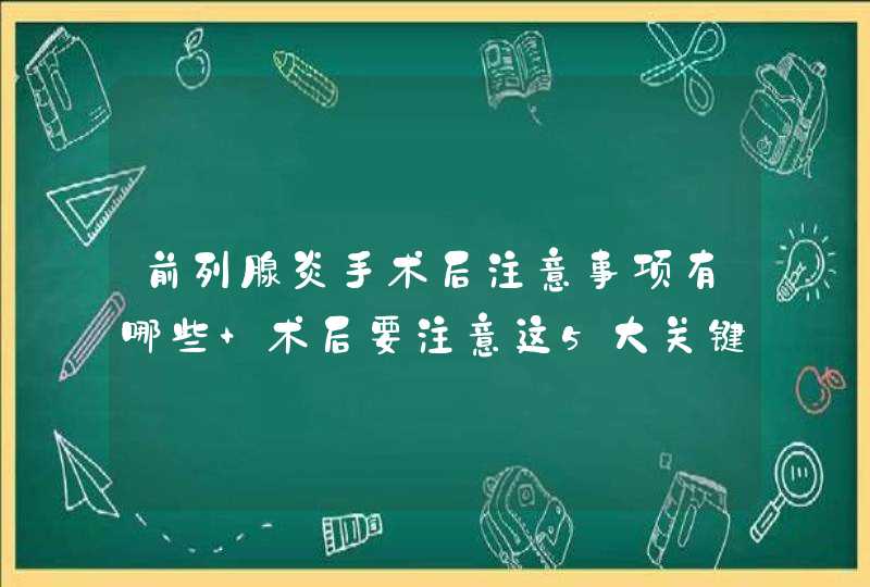 前列腺炎手术后注意事项有哪些 术后要注意这5大关键点,第1张