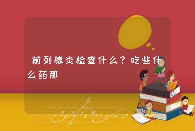 前列腺炎检查什么？吃些什么药那,第1张