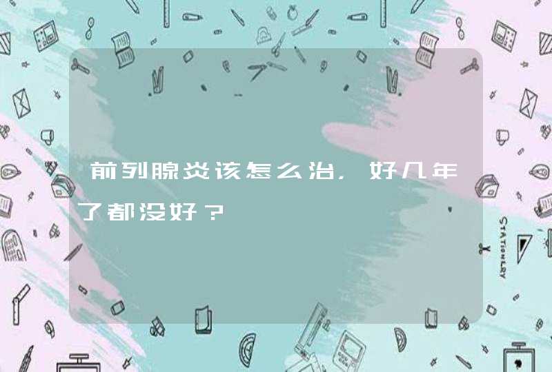 前列腺炎该怎么治，好几年了都没好？,第1张