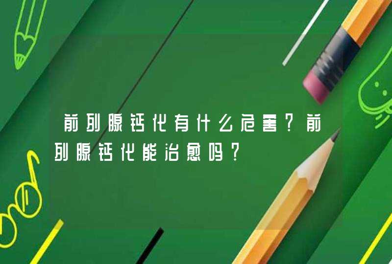 前列腺钙化有什么危害？前列腺钙化能治愈吗？,第1张