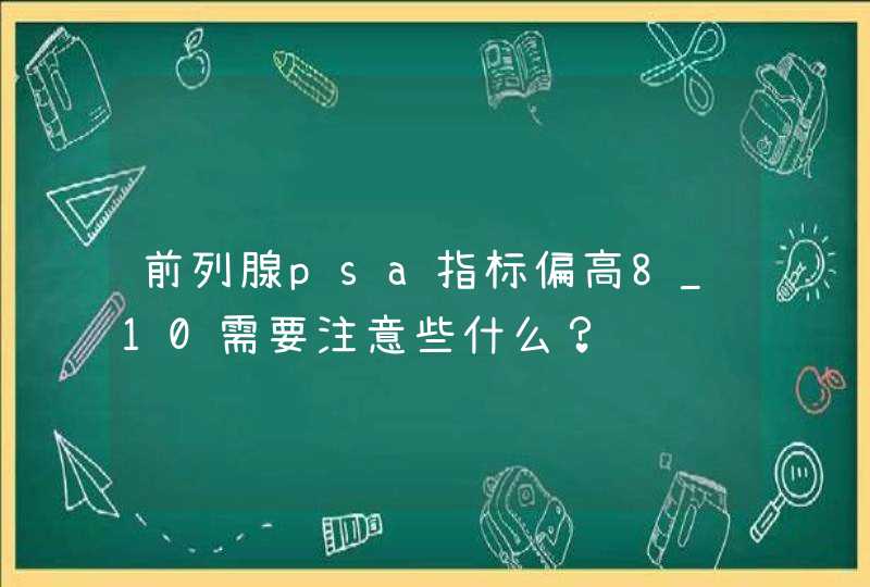 前列腺psa指标偏高8_10需要注意些什么？,第1张