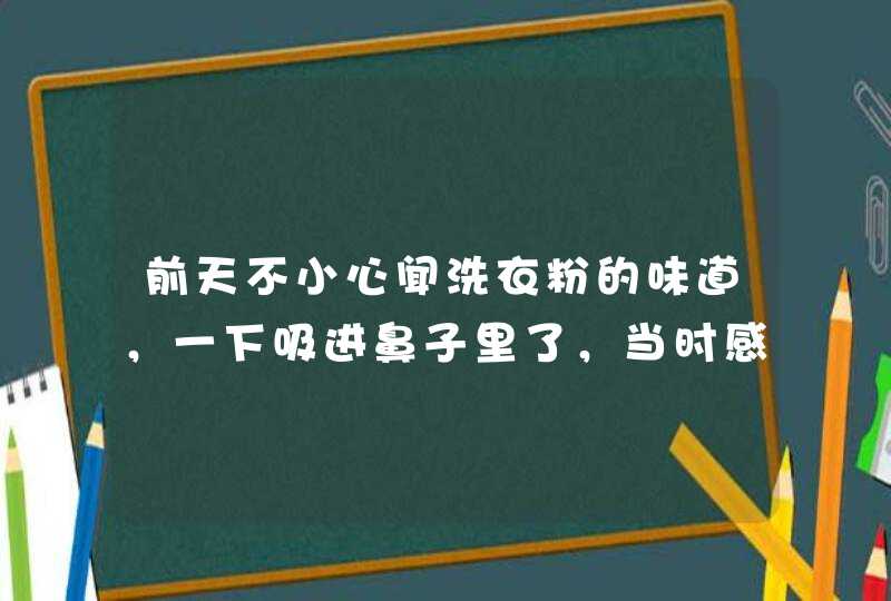 前天不小心闻洗衣粉的味道，一下吸进鼻子里了，当时感觉特别辣，流眼,第1张