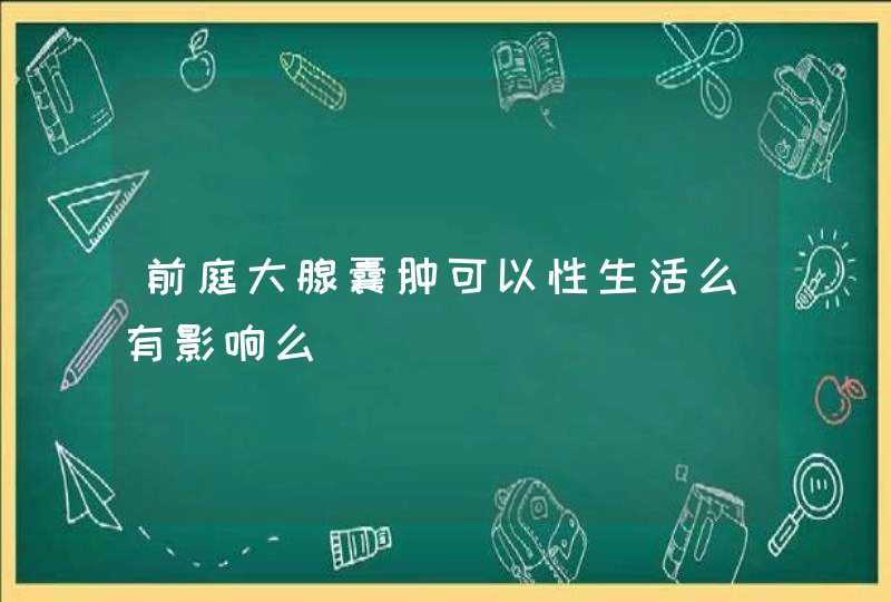 前庭大腺囊肿可以性生活么有影响么,第1张