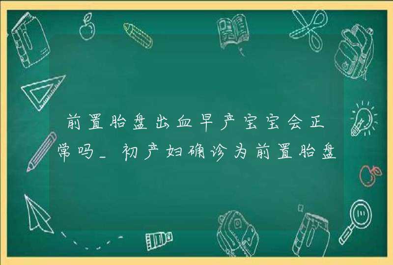 前置胎盘出血早产宝宝会正常吗_初产妇确诊为前置胎盘,出血多,第1张