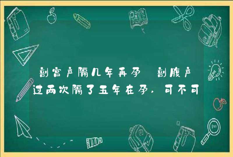 剖宫产隔几年再孕_剖腹产过两次隔了五年在孕,可不可以顺产,第1张