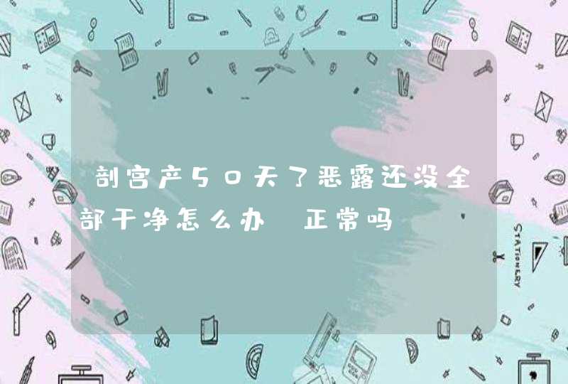 剖宫产50天了恶露还没全部干净怎么办、正常吗,第1张