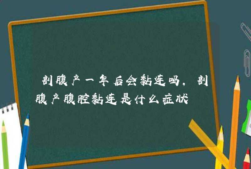 剖腹产一年后会黏连吗,剖腹产腹腔黏连是什么症状,第1张