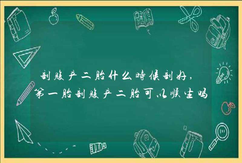 剖腹产二胎什么时候剖好,第一胎剖腹产二胎可以顺生吗,第1张