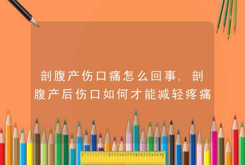 剖腹产伤口痛怎么回事,剖腹产后伤口如何才能减轻疼痛,第1张