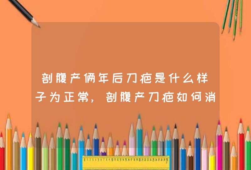 剖腹产俩年后刀疤是什么样子为正常,剖腹产刀疤如何消除,第1张