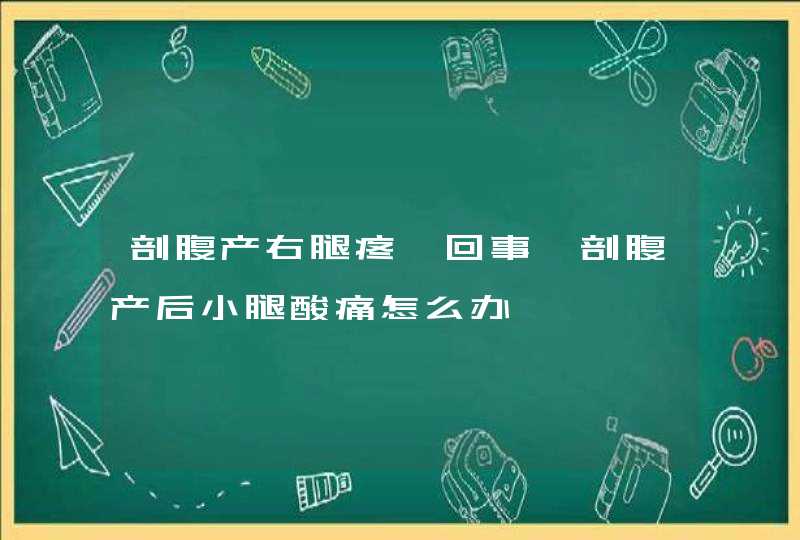 剖腹产右腿疼咋回事,剖腹产后小腿酸痛怎么办,第1张