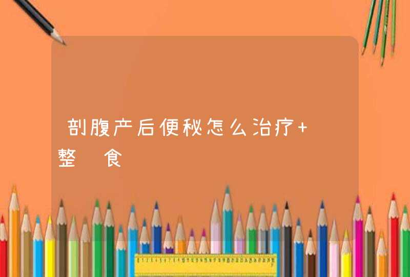 剖腹产后便秘怎么治疗 调整饮食试试,第1张