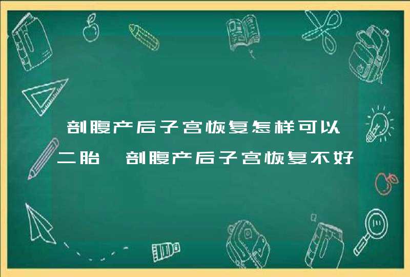 剖腹产后子宫恢复怎样可以二胎,剖腹产后子宫恢复不好怎么办,第1张