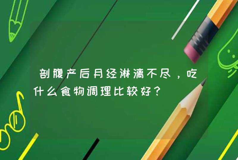 剖腹产后月经淋漓不尽，吃什么食物调理比较好？,第1张