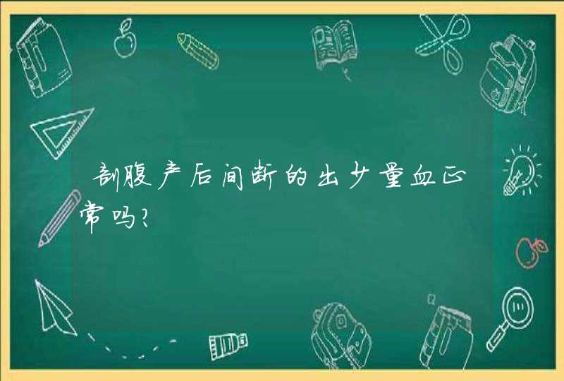 剖腹产后间断的出少量血正常吗?,第1张