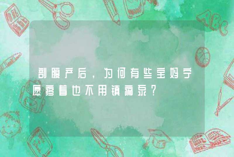 剖腹产后，为何有些宝妈宁愿疼着也不用镇痛泵？,第1张