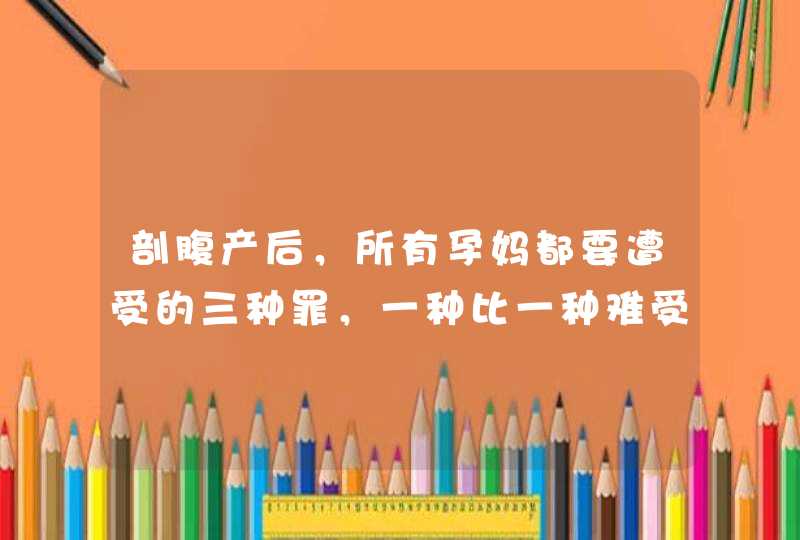 剖腹产后，所有孕妈都要遭受的三种罪，一种比一种难受,第1张