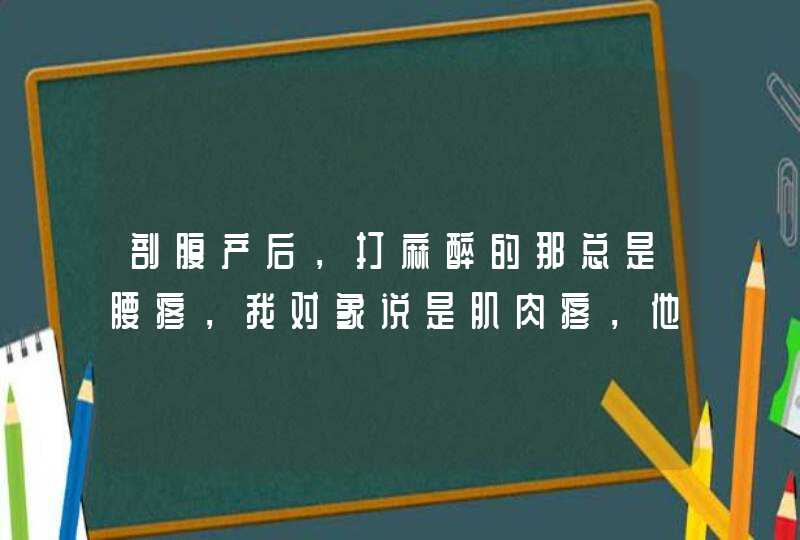 剖腹产后，打麻醉的那总是腰疼，我对象说是肌肉疼，他说的对么？,第1张