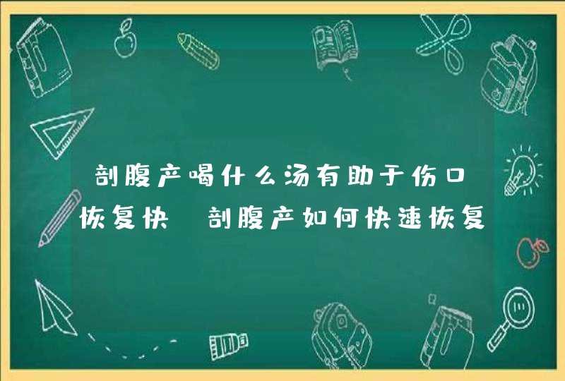 剖腹产喝什么汤有助于伤口恢复快,剖腹产如何快速恢复伤口,第1张