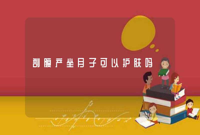 剖腹产坐月子可以护肤吗,第1张