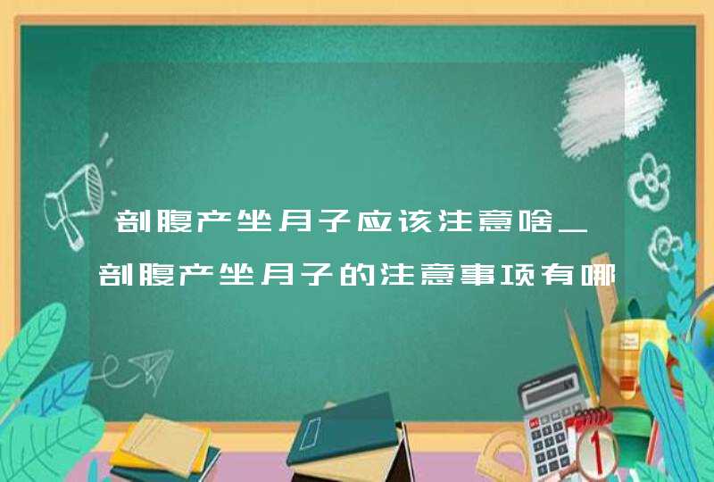 剖腹产坐月子应该注意啥_剖腹产坐月子的注意事项有哪些,第1张