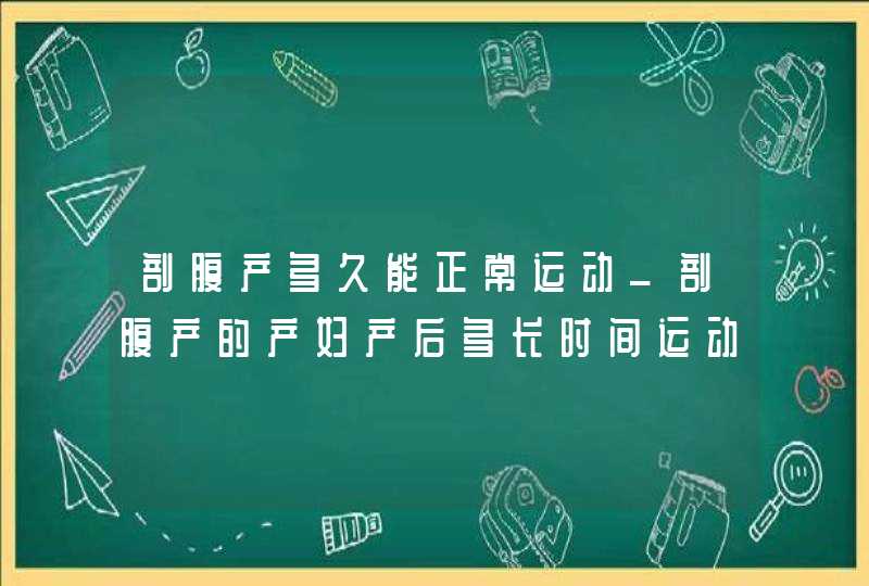 剖腹产多久能正常运动_剖腹产的产妇产后多长时间运动为宜,第1张